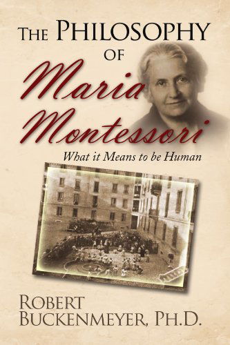 Cover for Robert Buckenmeyer Phd · The Philosophy of Maria Montessori:what It Means to Be Human (Paperback Book) (2009)