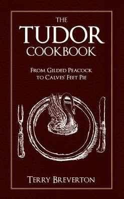 Cover for Terry Breverton · The Tudor Cookbook: From Gilded Peacock to Calves' Feet Pie (Paperback Book) (2019)