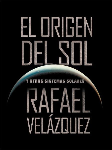 Cover for Rafael Velázquez · El Origen Del Sol: Y Otros Sistemas Solares (Paperback Book) [Spanish edition] (2012)