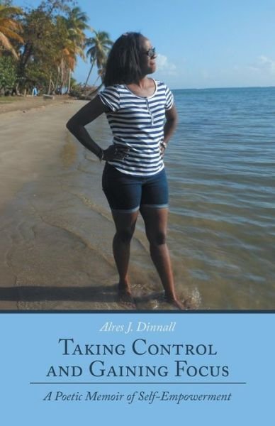 Cover for Alres J Dinnall · Taking Control and Gaining Focus: a Poetic Memoir of Self-empowerment (Paperback Bog) (2015)