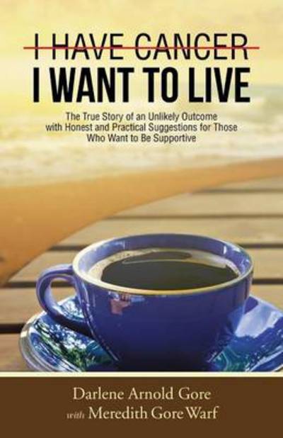 Cover for Darlene Arnold Gore · I Have Cancer. I Want to Live.: the True Story of an Unlikely Outcome with Honest and Practical Suggestions for Those Who Want to Be Supportive (Paperback Book) (2014)