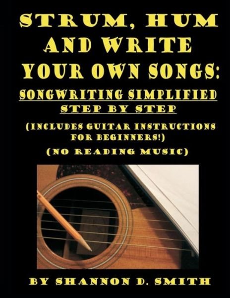 Shannon D. Smith · Strum, Hum and Write Your Own Songs: Songwriting Simplified Step by Step (Paperback Book) (2013)