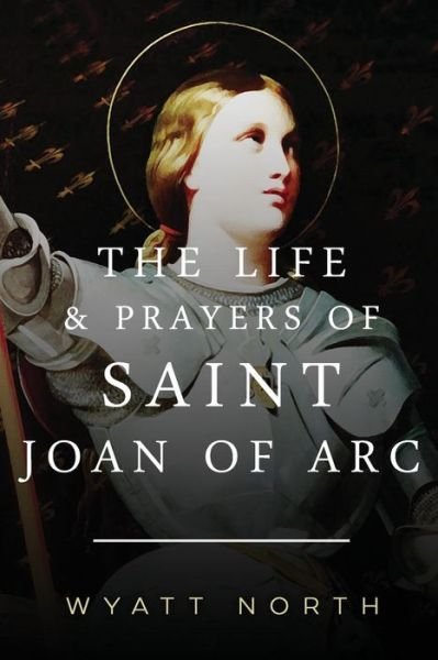 Cover for Wyatt North · The Life and Prayers of Saint Joan of Arc (Paperback Book) (2013)