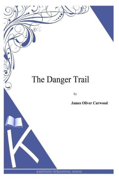 The Danger Trail - James Oliver Curwood - Kirjat - Createspace - 9781494991432 - maanantai 13. tammikuuta 2014