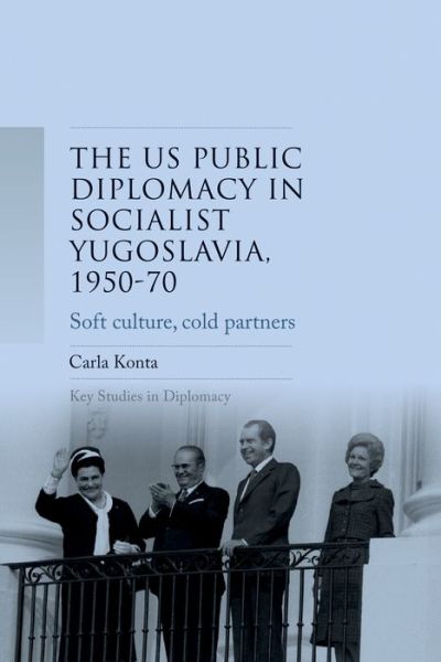 Carla Konta · Us Public Diplomacy in Socialist Yugoslavia, 1950–70: Soft Culture, Cold Partners - Key Studies in Diplomacy (Paperback Book) (2024)