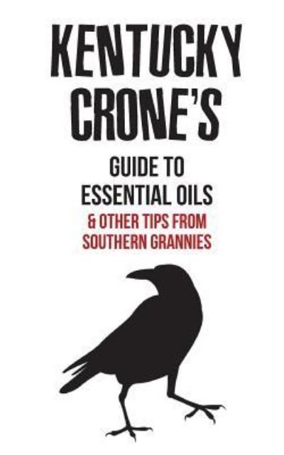 Kentucky Crone's Guide to Essential Oils - Meemaw Crone - Books - Createspace Independent Publishing Platf - 9781535034432 - June 30, 2016