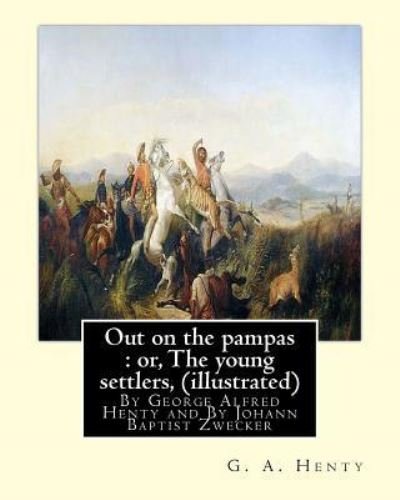 Out on the pampas : or, The young settlers, By G. A. Henty - G. A. Henty - Książki - Createspace Independent Publishing Platf - 9781535373432 - 20 lipca 2016