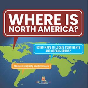 Cover for Baby Professor · Where Is North America? Using Maps to Locate Continents and Oceans Grade2 Children's Geography &amp; Cultures Books (Book) (2024)