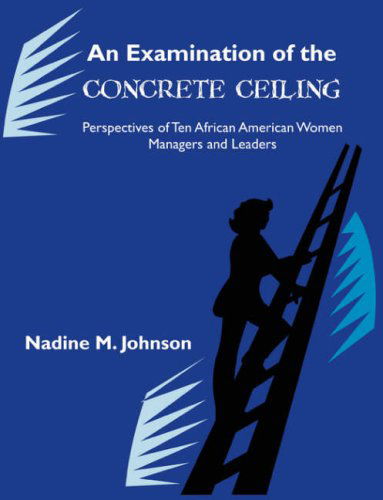 An Examination of the Concrete Ceiling: Perspectives of Ten African American Women Managers and Leaders - Nadine M. Johnson - Books - Dissertation.Com - 9781581123432 - November 20, 2006