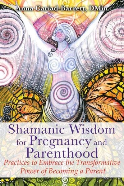 Shamanic Wisdom for Pregnancy and Parenthood: Practices to Embrace the Transformative Power of Becoming a Parent - Anna Cariad-Barrett - Books - Inner Traditions Bear and Company - 9781591432432 - March 9, 2017