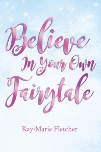 Cover for Kay-Marie Fletcher · Believe in Your Own Fairytale (Hardcover Book) (2019)