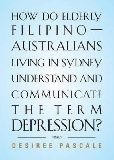 Cover for Desiree Pascale · How Do Elderly Filipino-australians Living in Sydney Understand and Communicate the Term Depression? (Paperback Book) (2015)