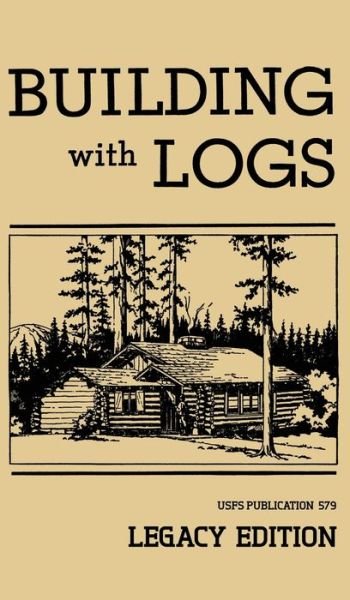Cover for U S Forest Service · Building With Logs (Legacy Edition): A Classic Manual On Building Log Cabins, Shelters, Shacks, Lookouts, and Cabin Furniture For Forest Life - Library of American Outdoors Classics (Inbunden Bok) [Legacy edition] (2019)