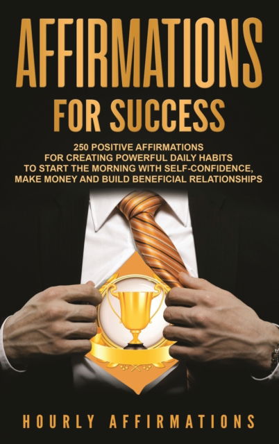 Cover for Hourly Affirmations · Affirmations for Success: 250 Positive Affirmations for Creating Powerful Daily Habits to Start the Morning with Self-confidence, Make Money and Build Beneficial Relationships (Hardcover Book) (2020)