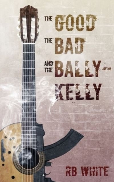 The Good the Bad and the Ballykelly - Rb White - Boeken - Independently Published - 9781719836432 - 7 november 2018