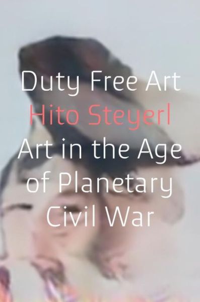 Cover for Hito Steyerl · Duty Free Art: Art in the Age of Planetary Civil War (Hardcover Book) (2017)