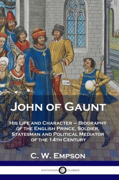 Cover for C W Empson · John of Gaunt: His Life and Character - Biography of the English Prince, Soldier, Statesman and Political Mediator of the 14th Century (Pocketbok) (1901)