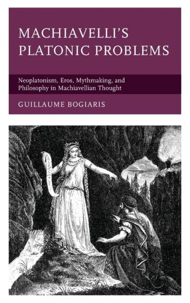 Cover for Bogiaris, Guillaume, University of West Alabama · Machiavelli's Platonic Problems: Neoplatonism, Eros, Mythmaking, and Philosophy in Machiavellian Thought (Hardcover Book) (2021)