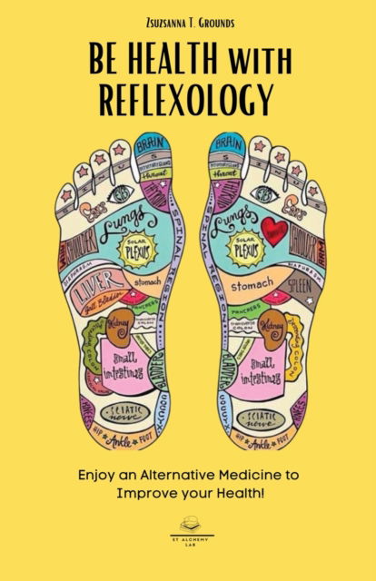 Cover for Zsuzsanna T Grounds · BE HEALTH with REFLEXOLOGY: Enjoy an Alternative Medicine to Improve your Health! - Massage for Health (Paperback Book) (2021)