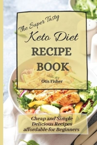 Cover for Otis Fisher · The Super Tasty Keto Diet Recipe Book: Cheap and Simple Delicious Recipes affordable for Beginners (Paperback Book) (2021)