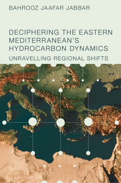 Cover for Jabbar, Bahrooz Jaafar (Mediterranean Institute for Regional Studies, Iraq) · Deciphering the Eastern Mediterranean's Hydrocarbon Dynamics: Unravelling Regional Shifts (Hardcover Book) (2024)