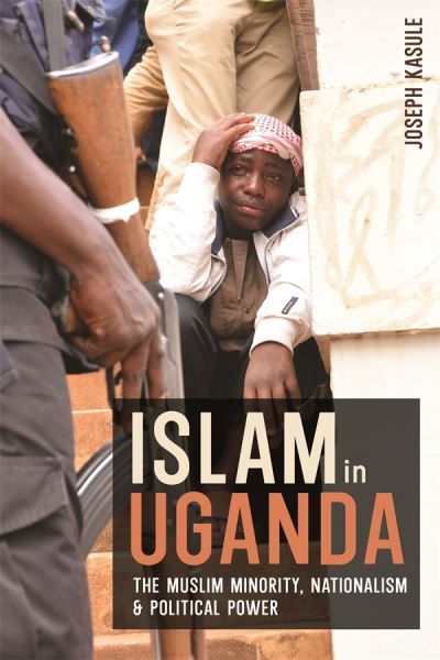 Cover for Joseph Kasule · Islam in Uganda: The Muslim Minority, Nationalism &amp; Political Power - Religion in Transforming Africa (Hardcover Book) (2022)