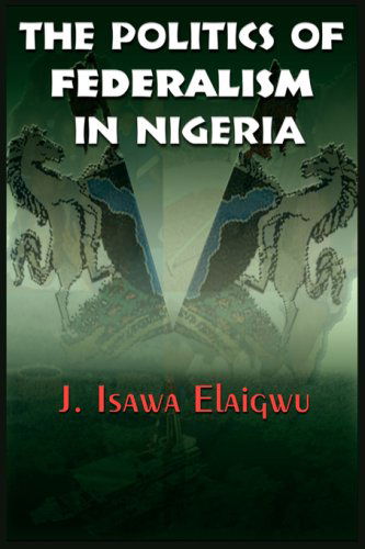 Cover for Elaigwu, J, Isawa · The Politics of Federalism in Nigeria (Hardcover Book) (2007)