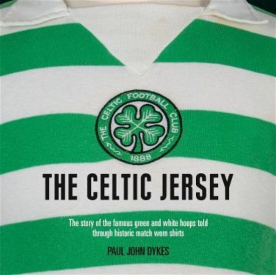 The Celtic Jersey: The story of the famous green and white hoops told through historic match worn shirts - Paul John Dykes - Bücher - Vision Sports Publishing Ltd - 9781913412432 - 15. Dezember 2022