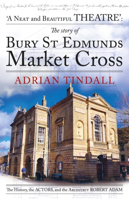 The story of Bury St Edmunds Market Cross: the history, the actors, and the architect Robert Adam - Adrian Tindall - Bøger - Crumps Barn Studio - 9781915067432 - 6. juni 2024