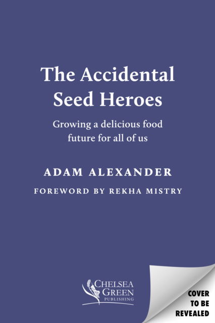 The Accidental Seed Heroes: Growing a delicious food future for all of us - Adam Alexander - Bøger - Chelsea Green Publishing UK - 9781915294432 - 20. marts 2025