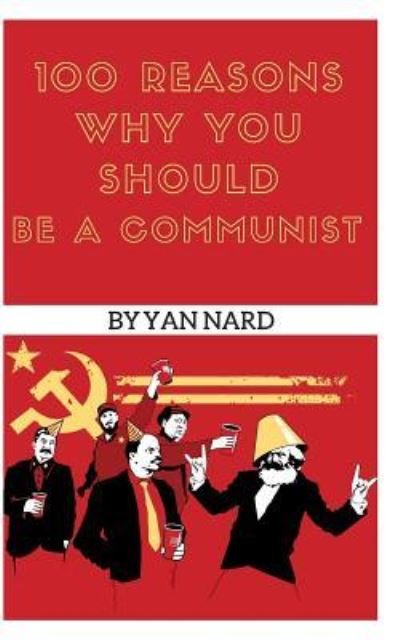 100 Reasons Why You Should Be a Communist - Yan Nard - Książki - Independently Published - 9781973528432 - 12 grudnia 2017