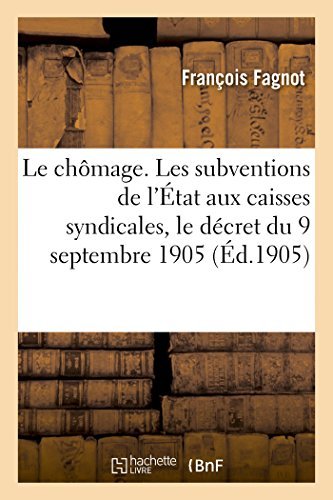 Cover for Fagnot-f · Le Chômage. Les Subventions De L'état Aux Caisses Syndicales, Le Décret Du 9 Septembre 1905 (Pocketbok) [French edition] (2014)