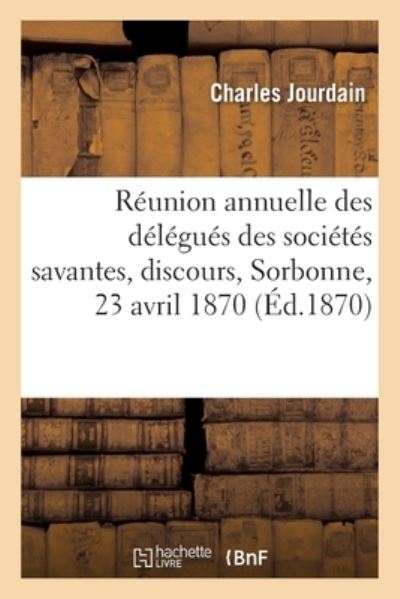 Cover for Jourdain-c · Réunion annuelle des délégués des sociétés savantes, discours, Sorbonne, 23 avril 1870 (Taschenbuch) (2017)