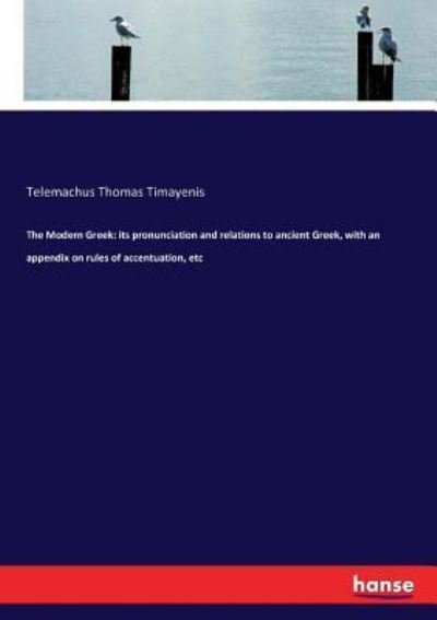 The Modern Greek: its pronunciation and relations to ancient Greek, with an appendix on rules of accentuation, etc - Telemachus Thomas Timayenis - Books - Hansebooks - 9783337157432 - June 10, 2017