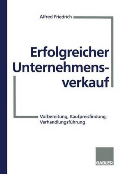 Cover for Alfred Friedrich · Erfolgreicher Unternehmensverkauf: Vorbereitung, Kaufpreisfindung, Verhandlungsfuhrung (Paperback Book) [1998 edition] (1998)