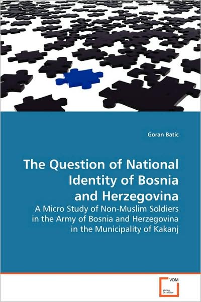 Cover for Goran Batic · The Question of National Identity of Bosnia and Herzegovina: a Micro Study of Non-muslim Soldiers in the Army of Bosnia and Herzegovina in the Municipality of Kakanj (Paperback Book) (2009)