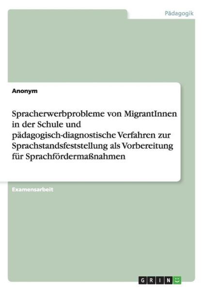 Cover for Anonym · Spracherwerbprobleme Von Migrantinnen in Der Schule Und Pädagogisch-diagnostische Verfahren Zur Sprachstandsfeststellung Als Vorbereitung Für Sprachfördermaßnahmen (Paperback Bog) [German edition] (2014)