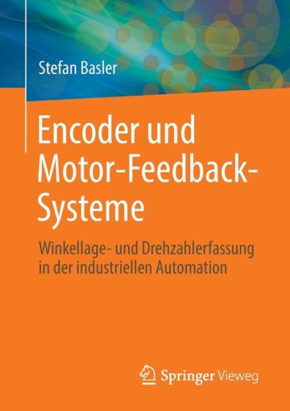 Encoder Und Motor-Feedback-Systeme: Winkellage- Und Drehzahlerfassung in Der Industriellen Automation - Stefan Basler - Books - Springer Vieweg - 9783658128432 - August 17, 2016