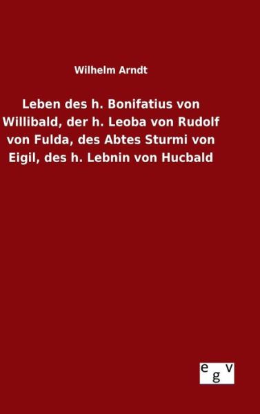 Cover for Wilhelm Arndt · Leben Des H. Bonifatius Von Willibald, Der H. Leoba Von Rudolf Von Fulda, Des Abtes Sturmi Von Eigil, Des H. Lebnin Von Hucbald (Hardcover Book) (2015)