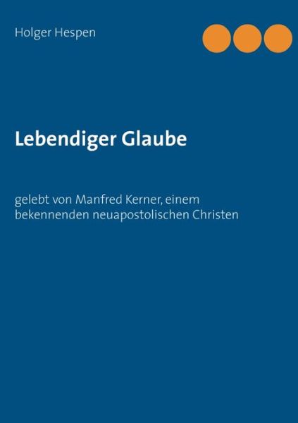 Cover for Holger Hespen · Lebendiger Glaube: gelebt von Manfred Kerner, einem bekennenden neuapostolischen Christen (Paperback Book) (2020)