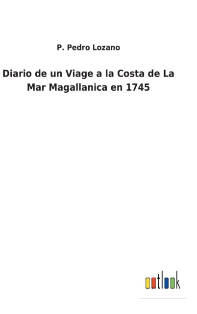 Cover for P Pedro Lozano · Diario de un Viage a la Costa de La Mar Magallanica en 1745 (Hardcover Book) (2021)