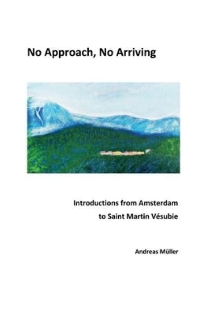 Cover for Andreas Muller · No Approach, No Arriving: Introductions from Amsterdam to Saint Martin Vesubie (Pocketbok) (2023)