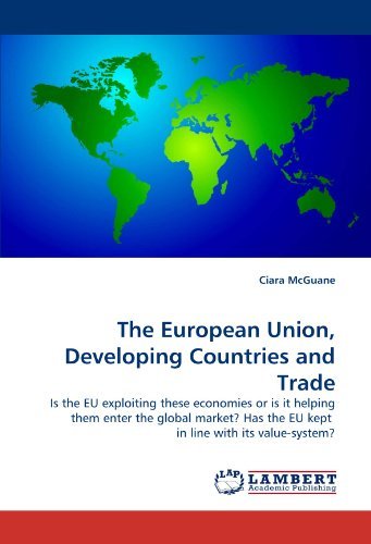 The European Union, Developing Countries and Trade: is the Eu Exploiting These Economies or is It Helping Them Enter the Global Market? Has the Eu Kept  in Line with Its Value-system? - Ciara Mcguane - Books - LAP Lambert Academic Publishing - 9783838337432 - June 21, 2010