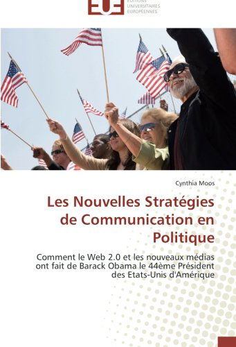 Cover for Cynthia Moos · Les Nouvelles Stratégies De Communication en Politique: Comment Le Web 2.0 et Les Nouveaux Médias Ont Fait De Barack Obama Le 44ème Président Des Etats-unis D'amérique (Paperback Book) [French edition] (2018)