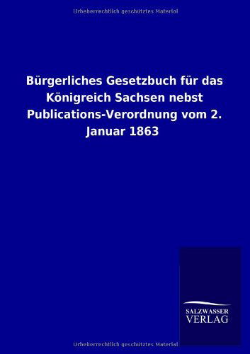 Cover for Ohne Autor · Burgerliches Gesetzbuch Fur Das Konigreich Sachsen Nebst Publications-verordnung Vom 2. Januar 1863 (Paperback Book) [German edition] (2013)
