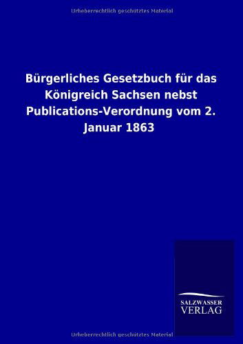 Cover for Ohne Autor · Burgerliches Gesetzbuch Fur Das Konigreich Sachsen Nebst Publications-verordnung Vom 2. Januar 1863 (Taschenbuch) [German edition] (2013)