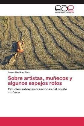 Cover for Noemí Martínez Diez · Sobre Artistas, Muñecos Y Algunos Espejos Rotos: Estudios Sobre Las Creaciones Del Objeto Muñeco (Paperback Book) [Spanish edition] (2012)