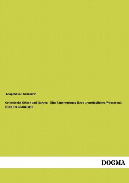 Cover for Leopold Von Schroeder · Griechische Goetter und Heroen - Eine Untersuchung ihres ursprunglichen Wesens mit Hilfe der Mythologie (Taschenbuch) [German, 1 edition] (2012)