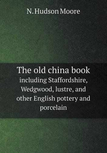 Cover for N. Hudson Moore · The Old China Book Including Staffordshire, Wedgwood, Lustre, and Other English Pottery and Porcelain (Paperback Book) (2013)