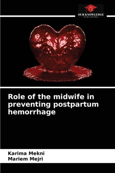 Role of the midwife in preventing postpartum hemorrhage - Karima Mekni - Bøger - Our Knowledge Publishing - 9786203222432 - January 16, 2021